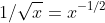 1/\sqrt{x}= x^{-1/2}